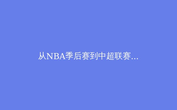 从NBA季后赛到中超联赛：现代体育竞技背后的科技革命与战术进化 - 2